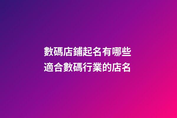 數碼店鋪起名有哪些 適合數碼行業的店名-第1張-店鋪起名-玄機派